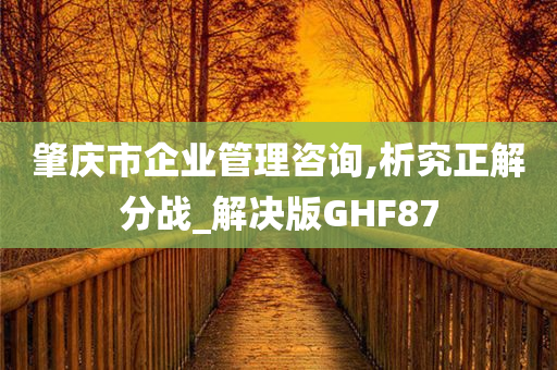 肇庆市企业管理咨询,析究正解分战_解决版GHF87