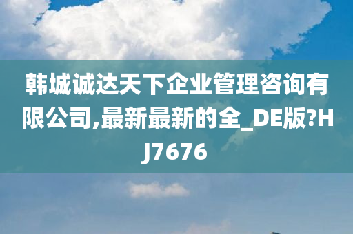 韩城诚达天下企业管理咨询有限公司,最新最新的全_DE版?HJ7676