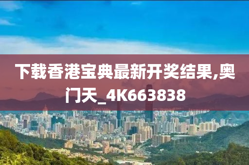 下载香港宝典最新开奖结果,奥门天_4K663838