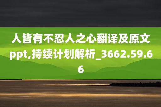 人皆有不忍人之心翻译及原文ppt,持续计划解析_3662.59.66