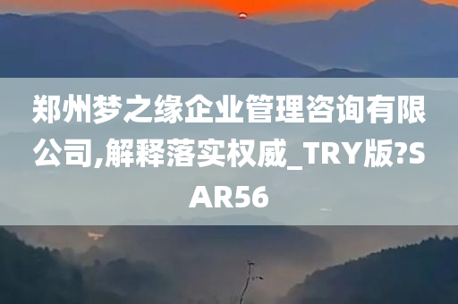 郑州梦之缘企业管理咨询有限公司,解释落实权威_TRY版?SAR56