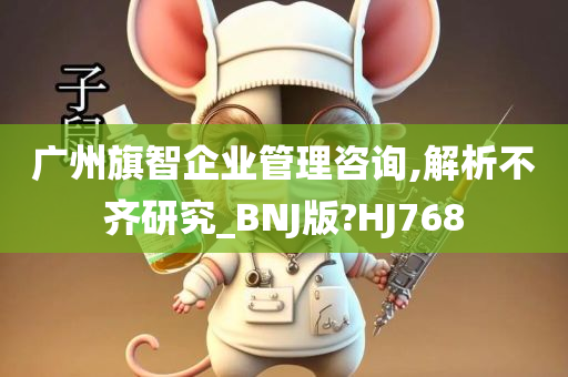 广州旗智企业管理咨询,解析不齐研究_BNJ版?HJ768