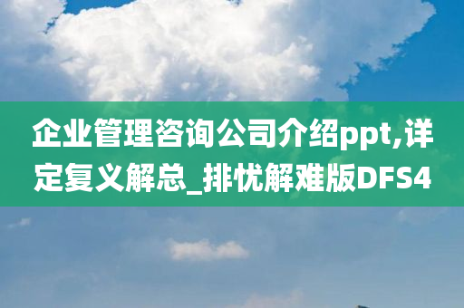 企业管理咨询公司介绍ppt,详定复义解总_排忧解难版DFS4