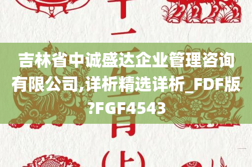 吉林省中诚盛达企业管理咨询有限公司,详析精选详析_FDF版?FGF4543