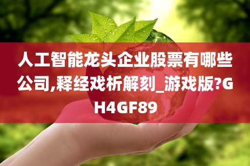 人工智能龙头企业股票有哪些公司,释经戏析解刻_游戏版?GH4GF89