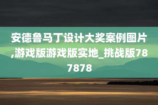 安德鲁马丁设计大奖案例图片,游戏版游戏版实地_挑战版787878