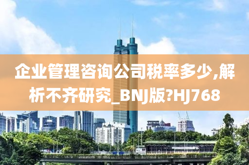 企业管理咨询公司税率多少,解析不齐研究_BNJ版?HJ768