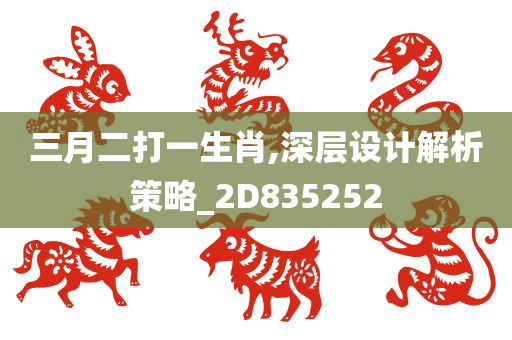 三月二打一生肖,深层设计解析策略_2D835252