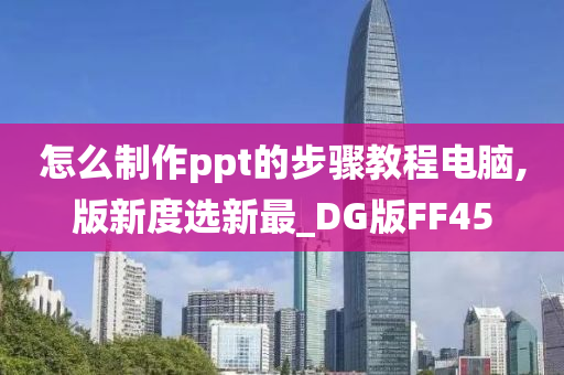 怎么制作ppt的步骤教程电脑,版新度选新最_DG版FF45