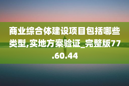 商业综合体建设项目包括哪些类型,实地方案验证_完整版77.60.44