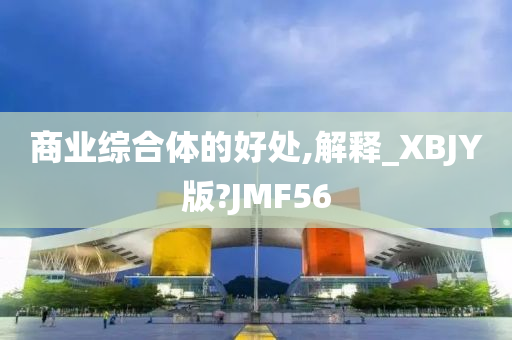 商业综合体的好处,解释_XBJY版?JMF56