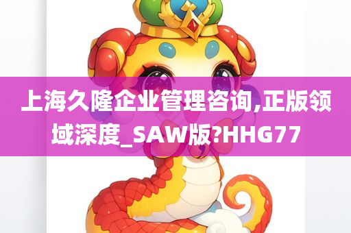 上海久隆企业管理咨询,正版领域深度_SAW版?HHG77