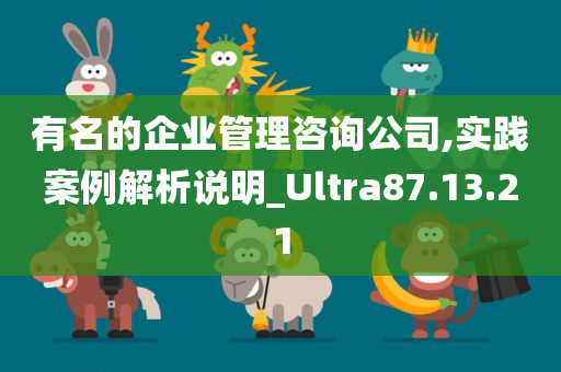 有名的企业管理咨询公司,实践案例解析说明_Ultra87.13.21