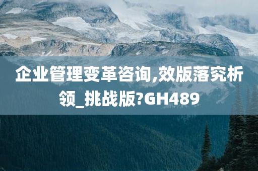 企业管理变革咨询,效版落究析领_挑战版?GH489