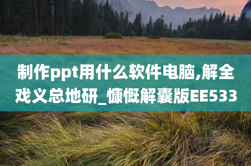 制作ppt用什么软件电脑,解全戏义总地研_慷慨解囊版EE533