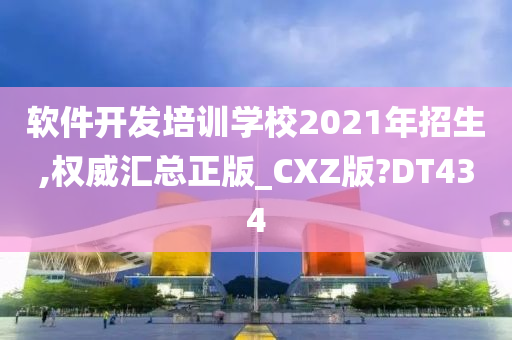 软件开发培训学校2021年招生,权威汇总正版_CXZ版?DT434