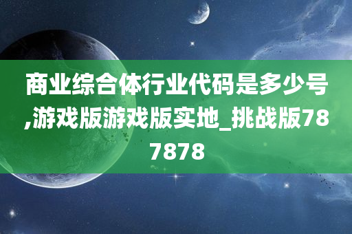 商业综合体行业代码是多少号,游戏版游戏版实地_挑战版787878