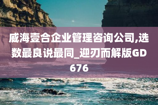 威海壹合企业管理咨询公司,选数最良说最同_迎刃而解版GD676