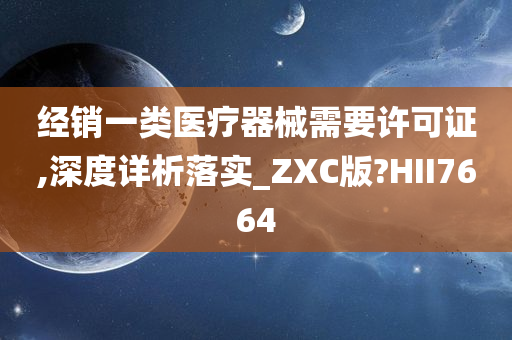 经销一类医疗器械需要许可证,深度详析落实_ZXC版?HII7664