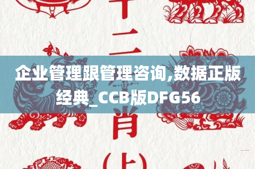 企业管理跟管理咨询,数据正版经典_CCB版DFG56