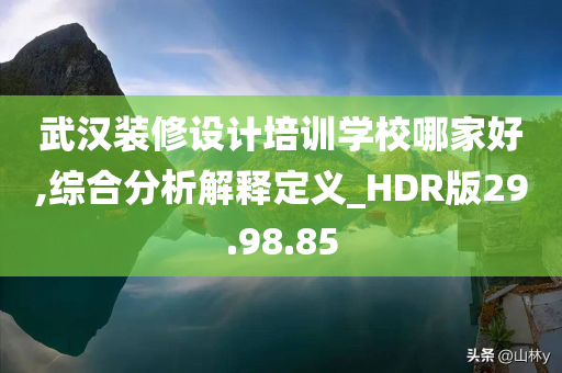 武汉装修设计培训学校哪家好,综合分析解释定义_HDR版29.98.85