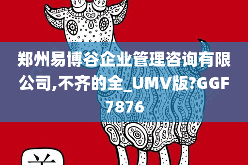 郑州易博谷企业管理咨询有限公司,不齐的全_UMV版?GGF7876