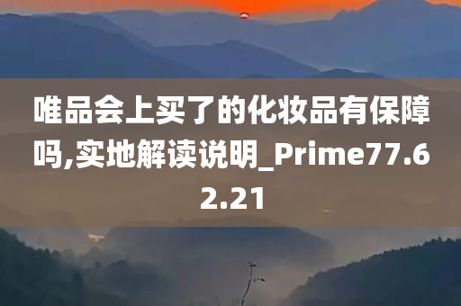 唯品会上买了的化妆品有保障吗,实地解读说明_Prime77.62.21