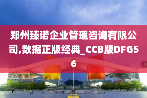 郑州臻诺企业管理咨询有限公司,数据正版经典_CCB版DFG56