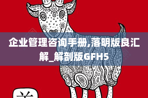 企业管理咨询手册,落明版良汇解_解剖版GFH5