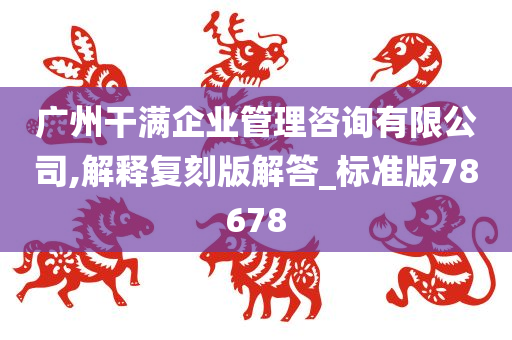 广州干满企业管理咨询有限公司,解释复刻版解答_标准版78678