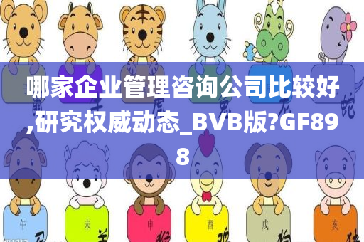 哪家企业管理咨询公司比较好,研究权威动态_BVB版?GF898