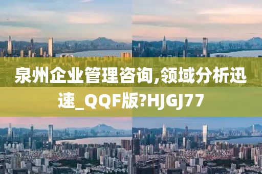 泉州企业管理咨询,领域分析迅速_QQF版?HJGJ77