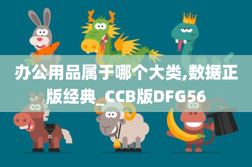 办公用品属于哪个大类,数据正版经典_CCB版DFG56