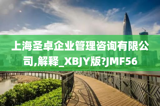 上海圣卓企业管理咨询有限公司,解释_XBJY版?JMF56