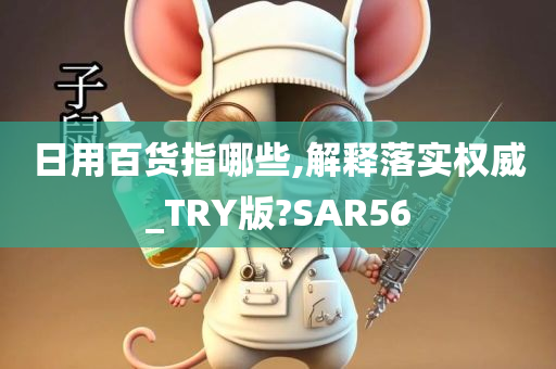 日用百货指哪些,解释落实权威_TRY版?SAR56