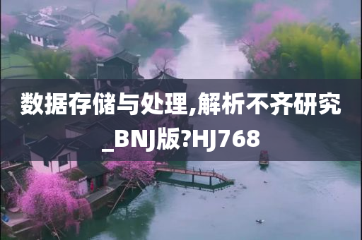 数据存储与处理,解析不齐研究_BNJ版?HJ768