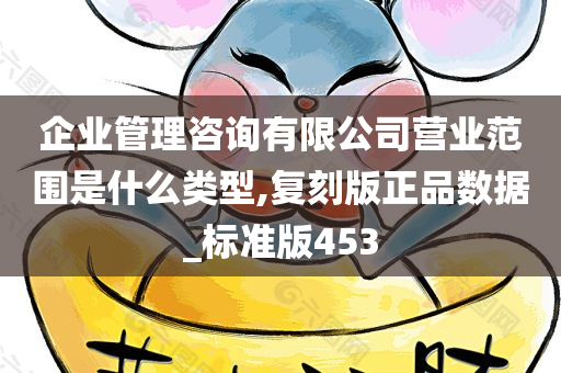 企业管理咨询有限公司营业范围是什么类型,复刻版正品数据_标准版453