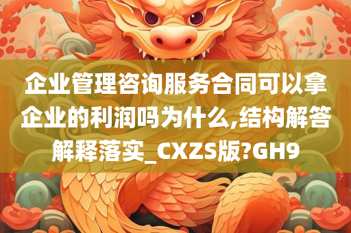 企业管理咨询服务合同可以拿企业的利润吗为什么,结构解答解释落实_CXZS版?GH9