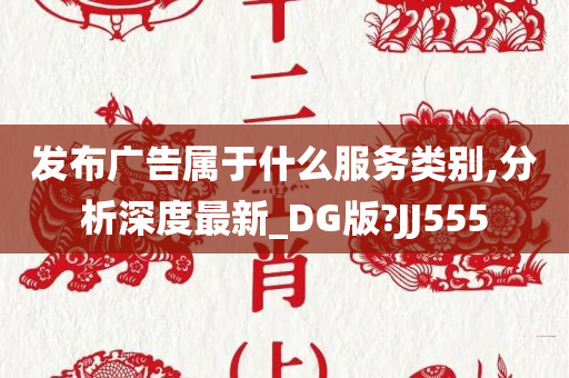 发布广告属于什么服务类别,分析深度最新_DG版?JJ555