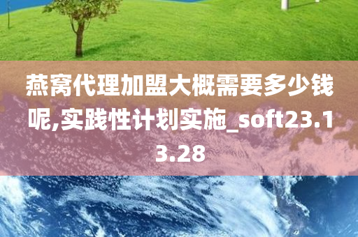 燕窝代理加盟大概需要多少钱呢,实践性计划实施_soft23.13.28