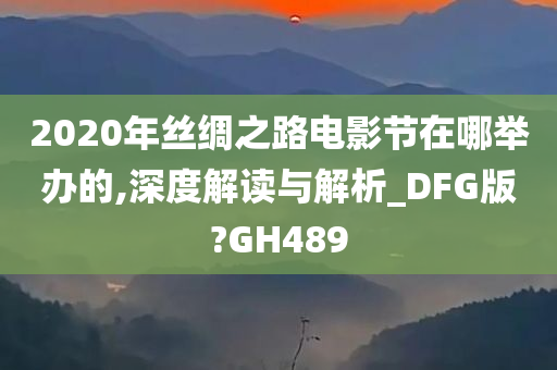 2020年丝绸之路电影节在哪举办的,深度解读与解析_DFG版?GH489