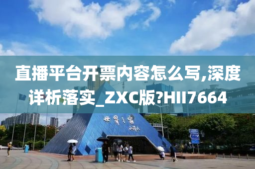 直播平台开票内容怎么写,深度详析落实_ZXC版?HII7664