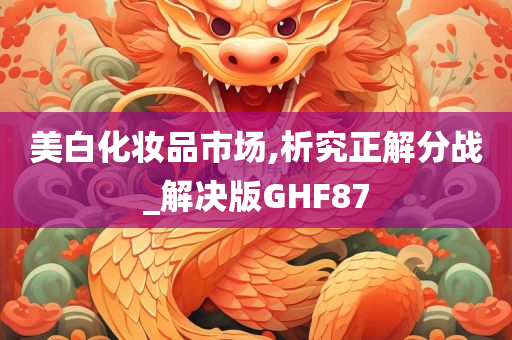 美白化妆品市场,析究正解分战_解决版GHF87