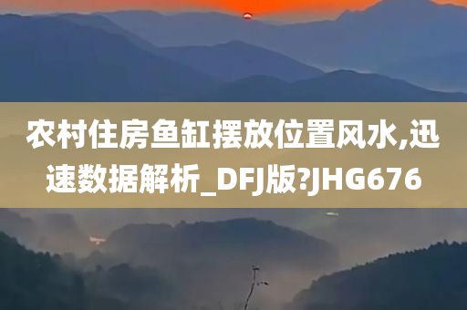 农村住房鱼缸摆放位置风水,迅速数据解析_DFJ版?JHG676