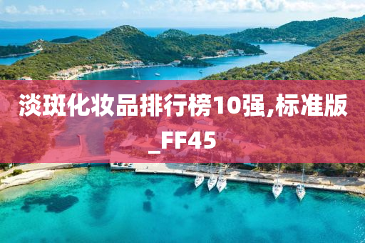 淡斑化妆品排行榜10强,标准版_FF45