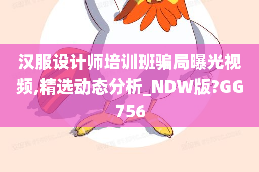 汉服设计师培训班骗局曝光视频,精选动态分析_NDW版?GG756