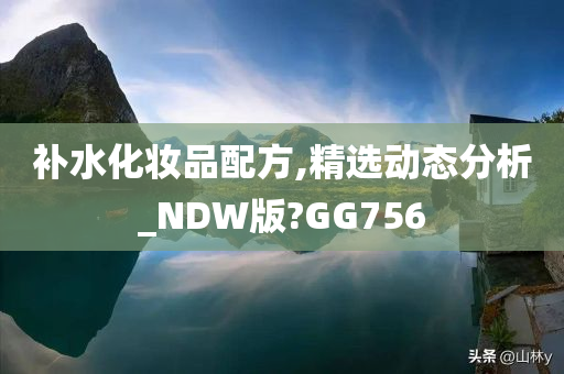 补水化妆品配方,精选动态分析_NDW版?GG756