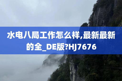 水电八局工作怎么样,最新最新的全_DE版?HJ7676