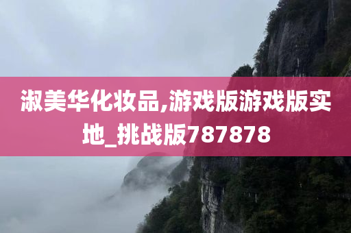 淑美华化妆品,游戏版游戏版实地_挑战版787878