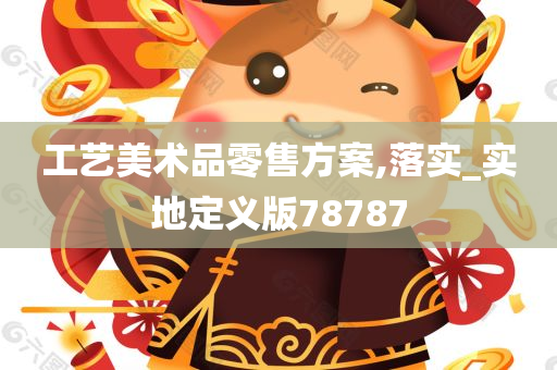 工艺美术品零售方案,落实_实地定义版78787